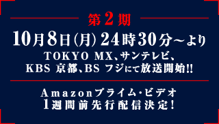 第2期 10月8日(月)24時30分～より TOKYO MX、サンテレビ、KBS 京都、BS フジにて放送開始!! Amazonプライム・ビデオ 1週間前先行配信決定!!